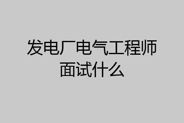 发电厂电气工程师面试什么