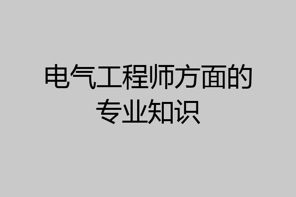 电气工程师方面的专业知识