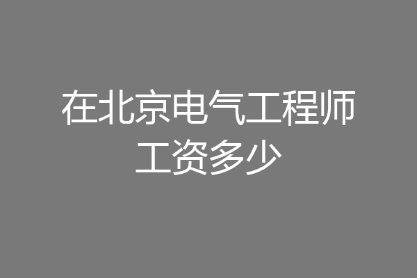 在北京电气工程师工资多少