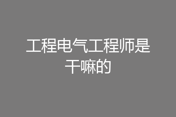 工程电气工程师是干嘛的