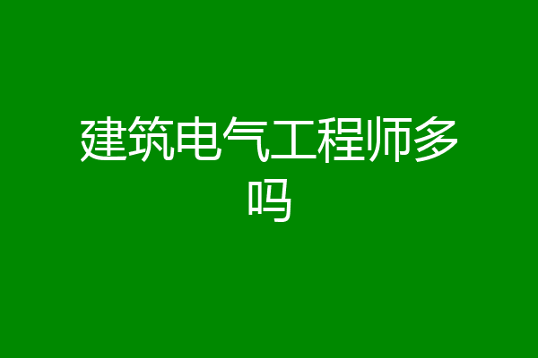 建筑电气工程师多吗