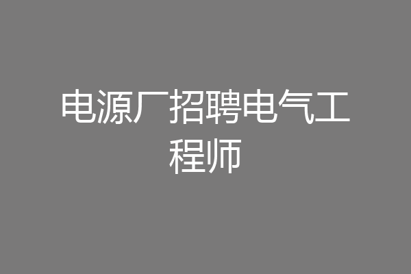 电源厂招聘电气工程师