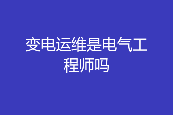 变电运维是电气工程师吗