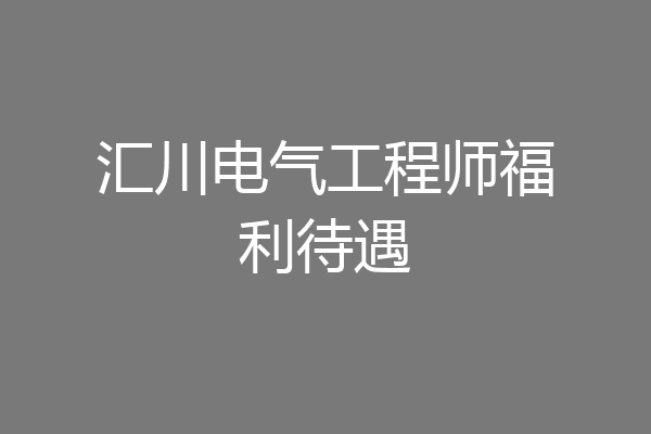 汇川电气工程师福利待遇