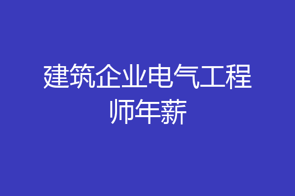 建筑企业电气工程师年薪