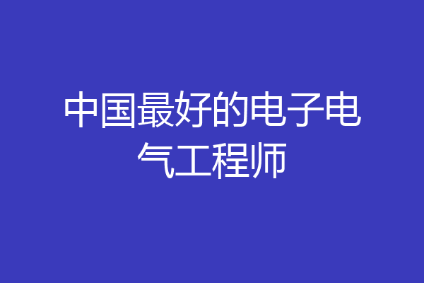 中国最好的电子电气工程师