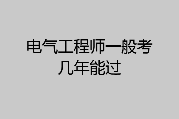 电气工程师一般考几年能过