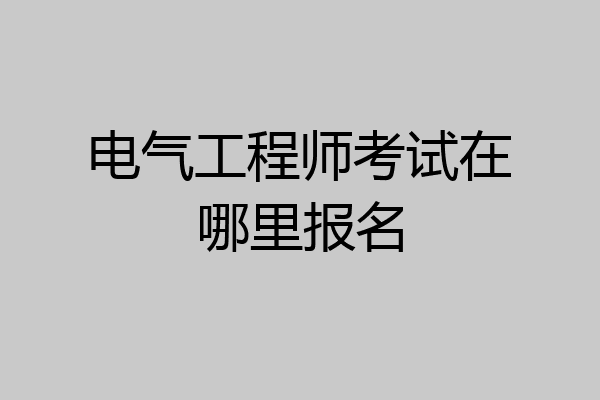电气工程师考试在哪里报名
