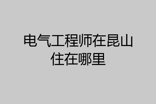 电气工程师在昆山住在哪里