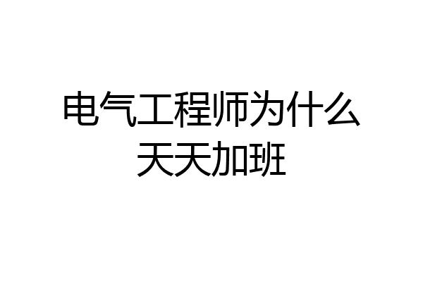 电气工程师为什么天天加班