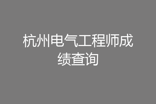 杭州电气工程师成绩查询