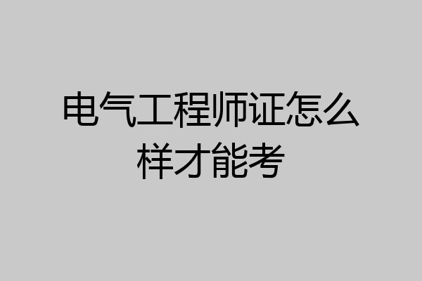 电气工程师证怎么样才能考