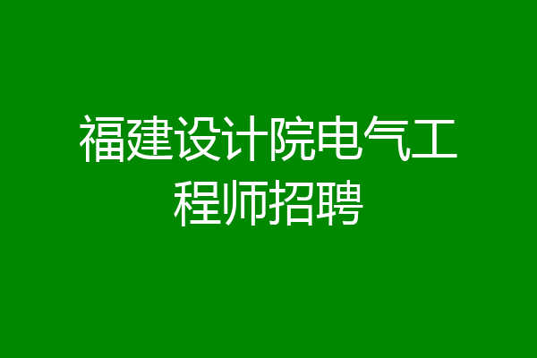福建设计院电气工程师招聘