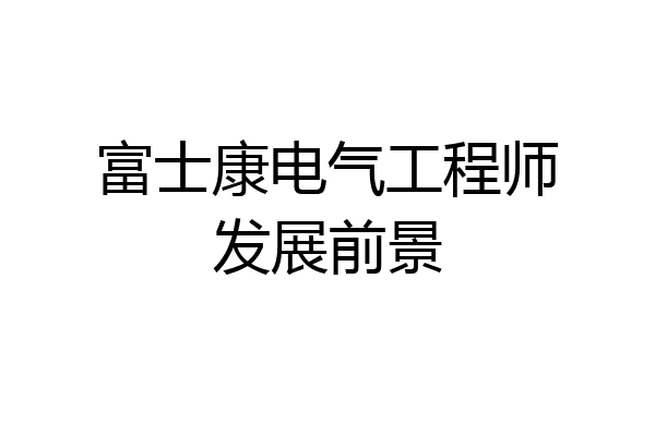 富士康电气工程师发展前景