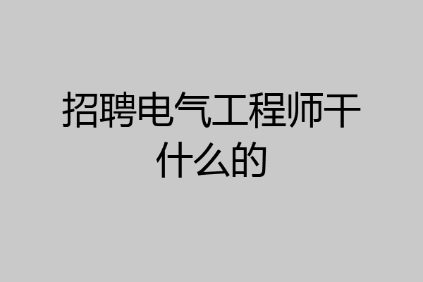 招聘电气工程师干什么的