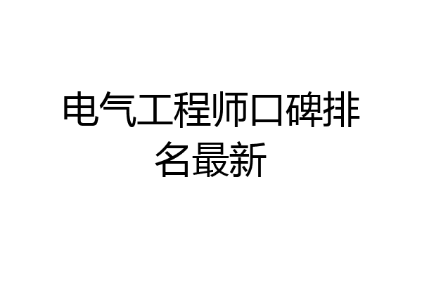 电气工程师口碑排名最新