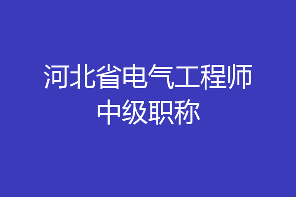 河北省电气工程师中级职称