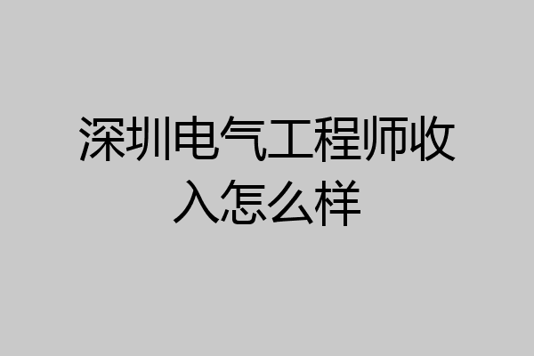 深圳电气工程师收入怎么样