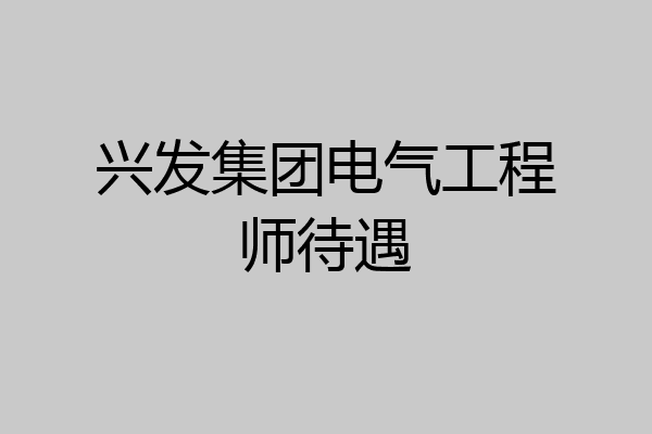 兴发集团电气工程师待遇