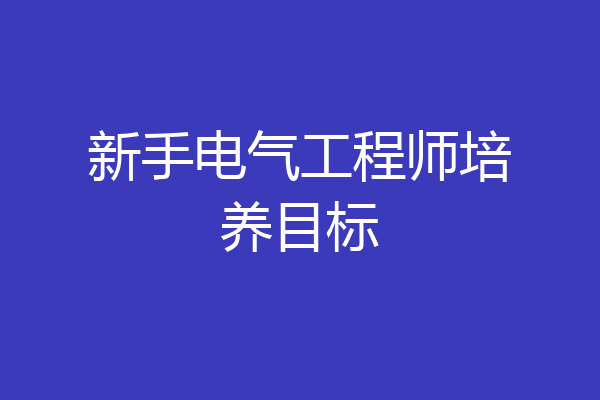 新手电气工程师培养目标