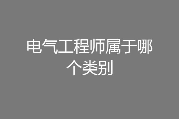 电气工程师属于哪个类别