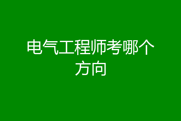电气工程师考哪个方向