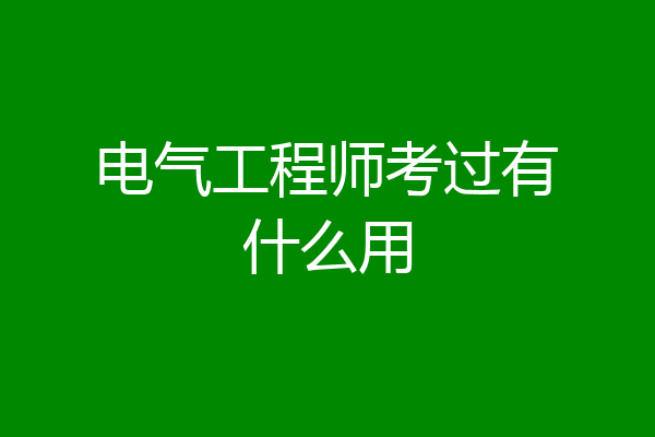 电气工程师考过有什么用