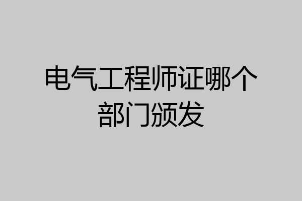 电气工程师证哪个部门颁发