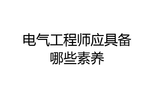 电气工程师应具备哪些素养