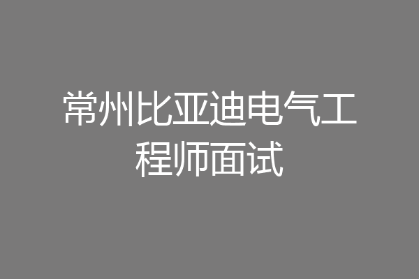 常州比亚迪电气工程师面试