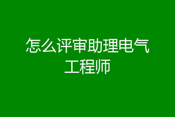怎么评审助理电气工程师