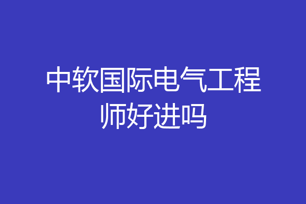 中软国际电气工程师好进吗