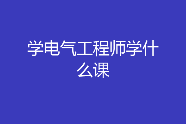 学电气工程师学什么课