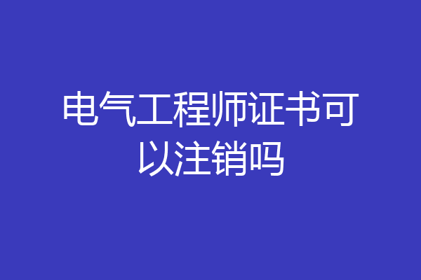 电气工程师证书可以注销吗