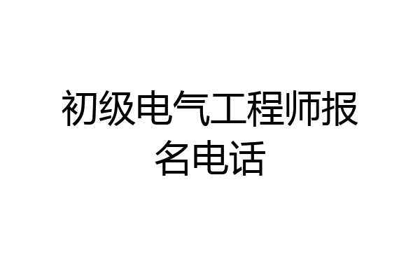 初级电气工程师报名电话