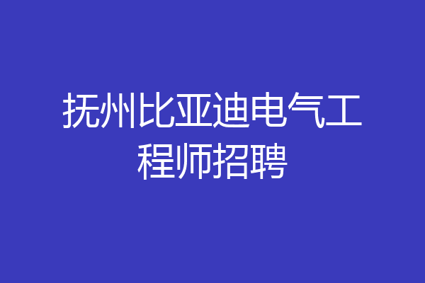 抚州比亚迪电气工程师招聘
