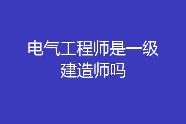 电气工程师是一级建造师吗