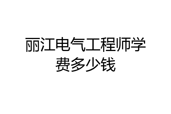 丽江电气工程师学费多少钱
