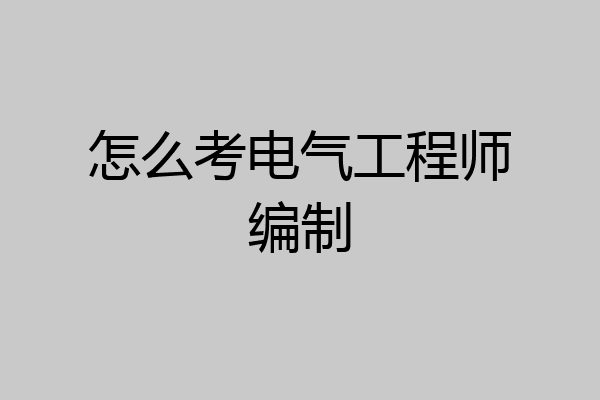 怎么考电气工程师编制