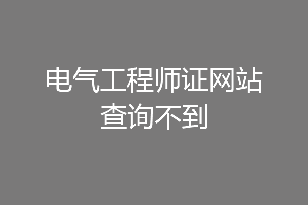 电气工程师证网站查询不到