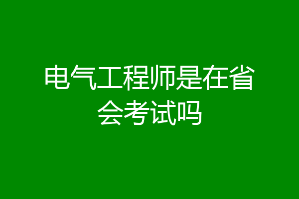 电气工程师是在省会考试吗