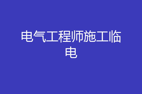 电气工程师施工临电