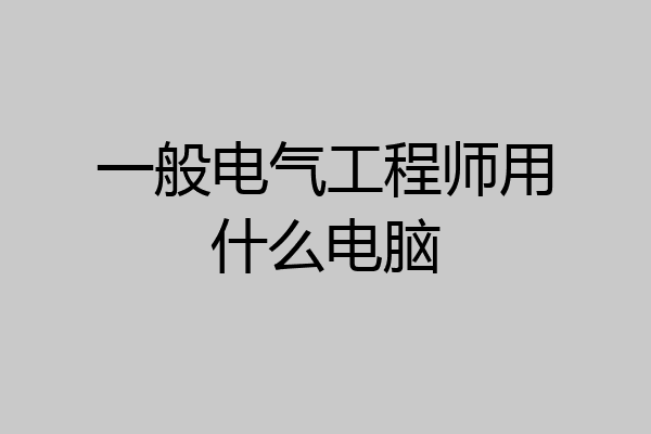 一般电气工程师用什么电脑