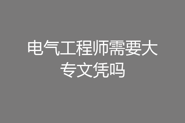 电气工程师需要大专文凭吗