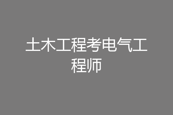 土木工程考电气工程师