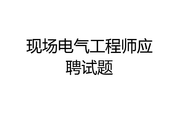 现场电气工程师应聘试题