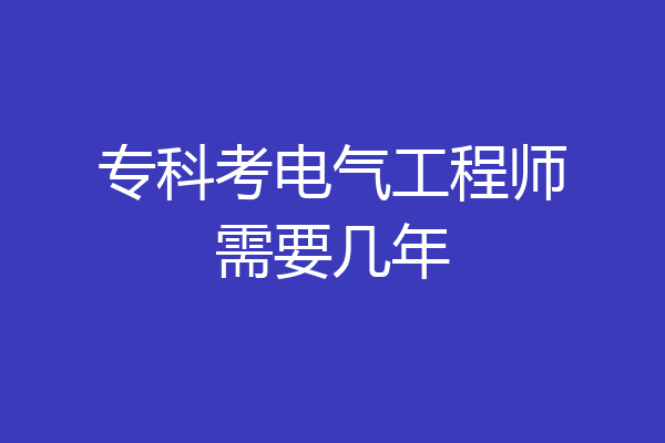 专科考电气工程师需要几年