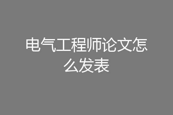 电气工程师论文怎么发表