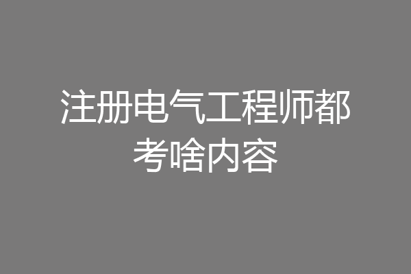注册电气工程师都考啥内容
