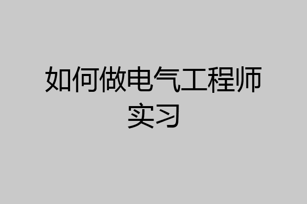 如何做电气工程师实习